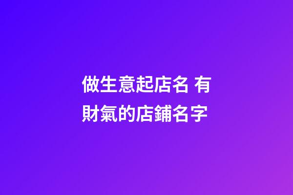 做生意起店名 有財氣的店鋪名字-第1張-店鋪起名-玄機派